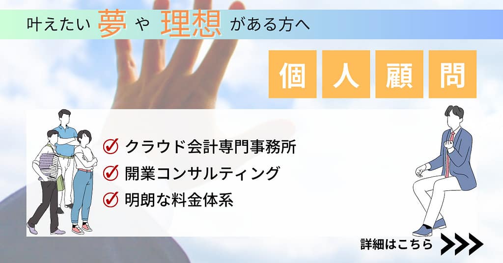 個人顧問:叶えたい夢や理想がある方へ
①クラウド会計専門事務所
②開業コンサルティング
③明朗な料金体系