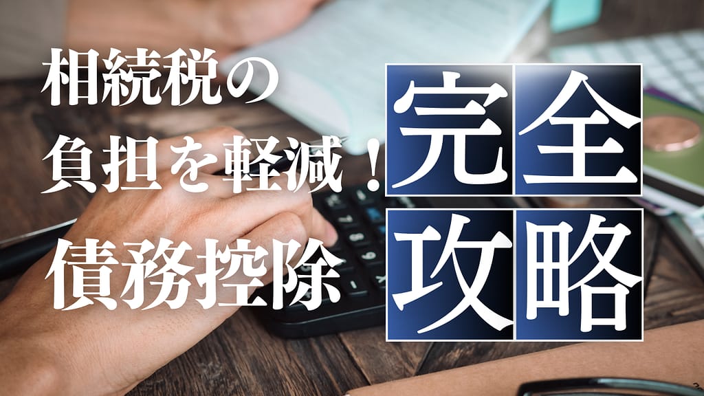 相続税の負担を軽減!債務控除完全攻略